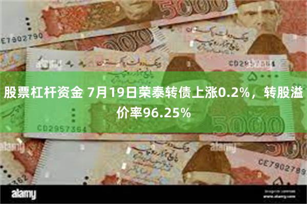 股票杠杆资金 7月19日荣泰转债上涨0.2%，转股溢价率96.25%