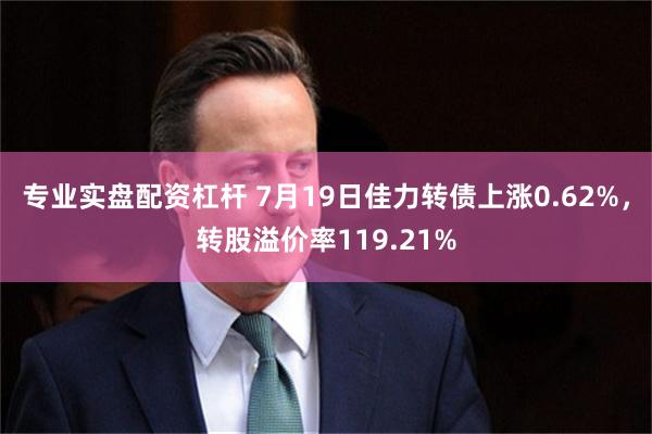 专业实盘配资杠杆 7月19日佳力转债上涨0.62%，转股溢价率119.21%