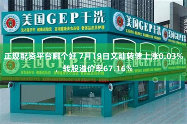 正规配资平台哪个好 7月19日文灿转债上涨0.03%，转股溢价率67.16%