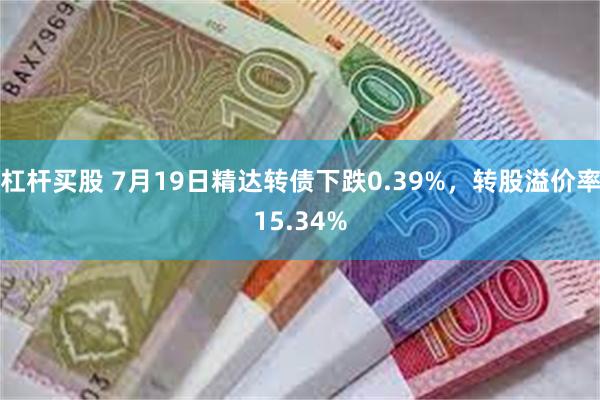 杠杆买股 7月19日精达转债下跌0.39%，转股溢价率15.34%