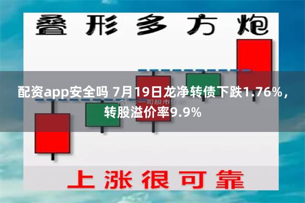 配资app安全吗 7月19日龙净转债下跌1.76%，转股溢价率9.9%