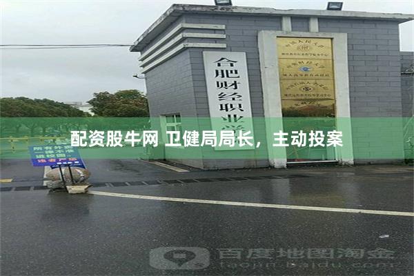 配资股牛网 卫健局局长，主动投案