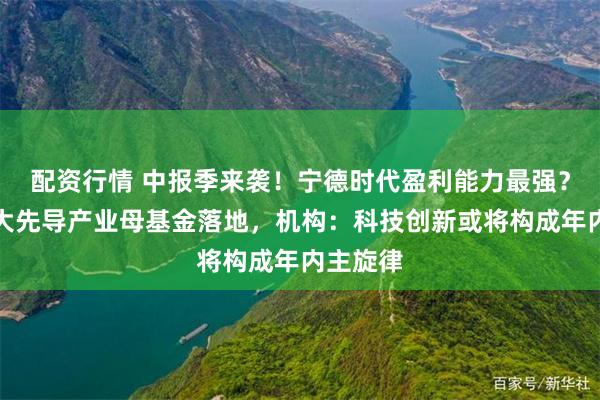 配资行情 中报季来袭！宁德时代盈利能力最强？上海三大先导产业母基金落地，机构：科技创新或将构成年内主旋律