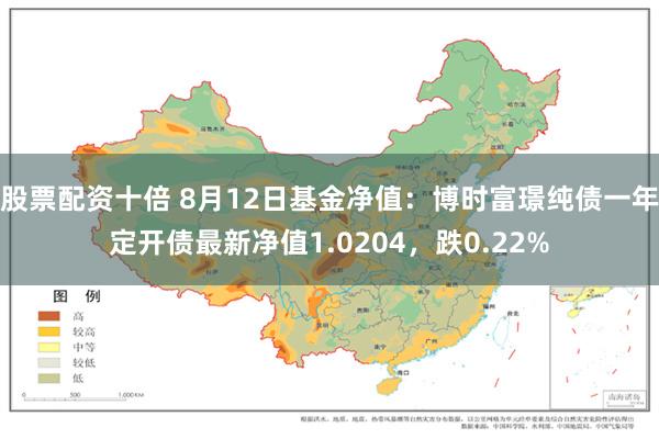 股票配资十倍 8月12日基金净值：博时富璟纯债一年定开债最新净值1.0204，跌0.22%