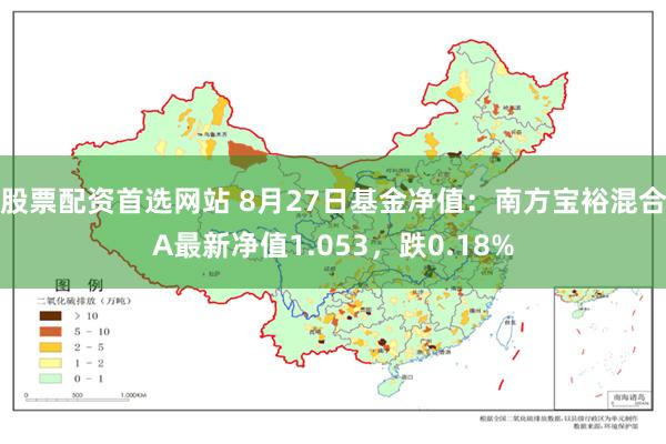 股票配资首选网站 8月27日基金净值：南方宝裕混合A最新净值1.053，跌0.18%