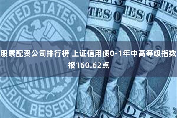 股票配资公司排行榜 上证信用债0-1年中高等级指数报160.62点