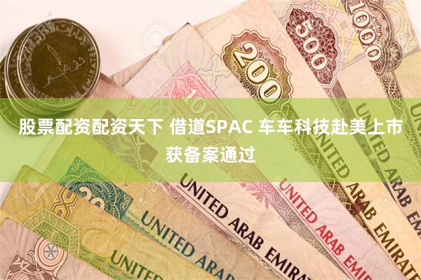 股票配资配资天下 借道SPAC 车车科技赴美上市获备案通过