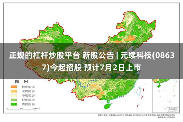 正规的杠杆炒股平台 新股公告 | 元续科技(08637)今起招股 预计7月2日上市