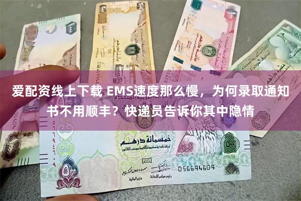 爱配资线上下载 EMS速度那么慢，为何录取通知书不用顺丰？快递员告诉你其中隐情