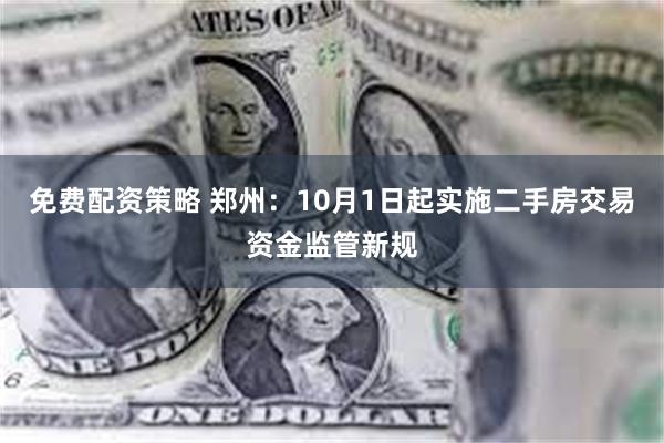 免费配资策略 郑州：10月1日起实施二手房交易资金监管新规