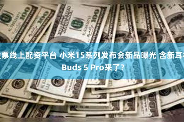 股票线上配资平台 小米15系列发布会新品曝光 含新耳机 Buds 5 Pro来了？