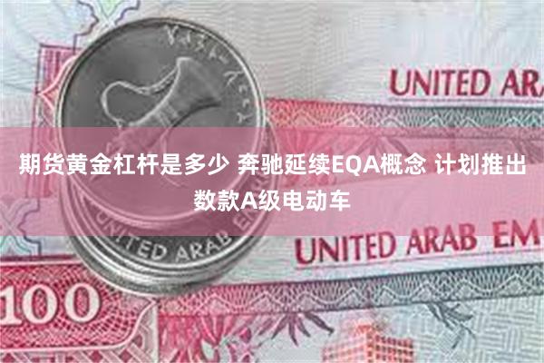 期货黄金杠杆是多少 奔驰延续EQA概念 计划推出数款A级电动车