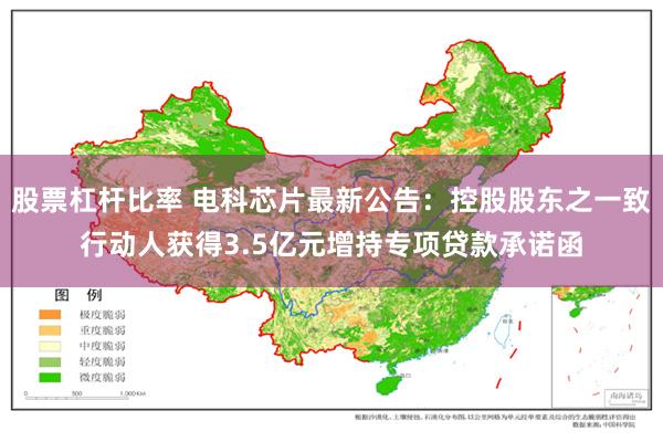 股票杠杆比率 电科芯片最新公告：控股股东之一致行动人获得3.5亿元增持专项贷款承诺函