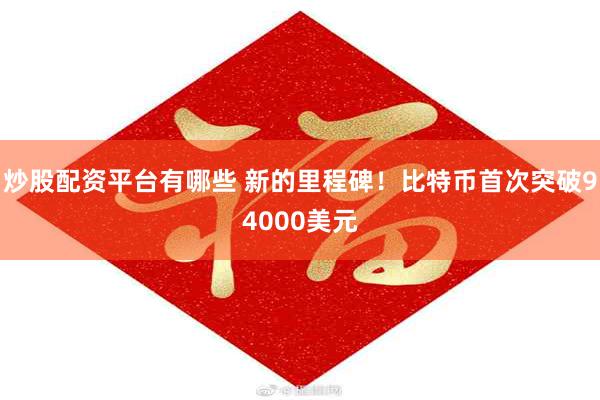 炒股配资平台有哪些 新的里程碑！比特币首次突破94000美元