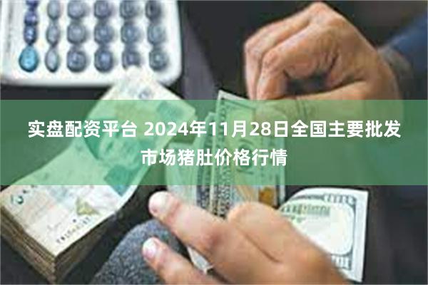 实盘配资平台 2024年11月28日全国主要批发市场猪肚价格行情