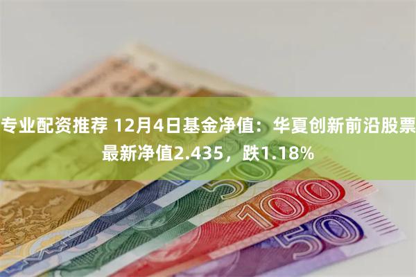 专业配资推荐 12月4日基金净值：华夏创新前沿股票最新净值2.435，跌1.18%