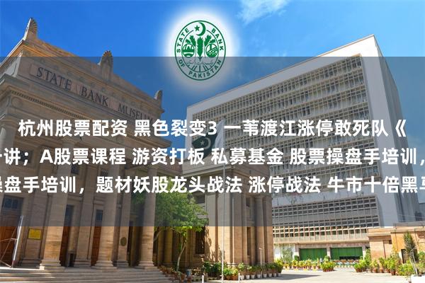 杭州股票配资 黑色裂变3 一苇渡江涨停敢死队《连续涨停板系列》第一讲；A股票课程 游资打板 私募基金 股票操盘手培训，题材妖股龙头战法 涨停战法 牛市十倍黑马大牛股龙头股。