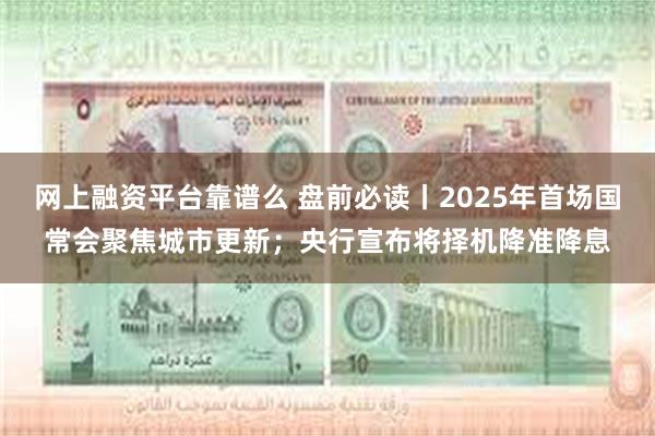 网上融资平台靠谱么 盘前必读丨2025年首场国常会聚焦城市更新；央行宣布将择机降准降息