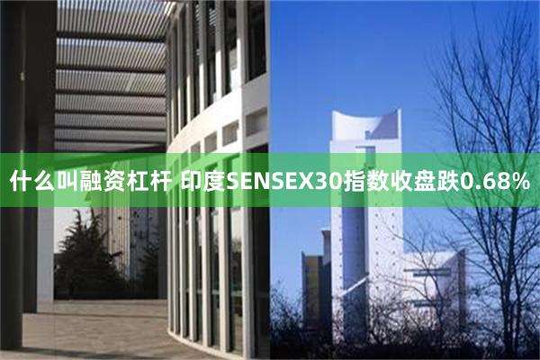 什么叫融资杠杆 印度SENSEX30指数收盘跌0.68%