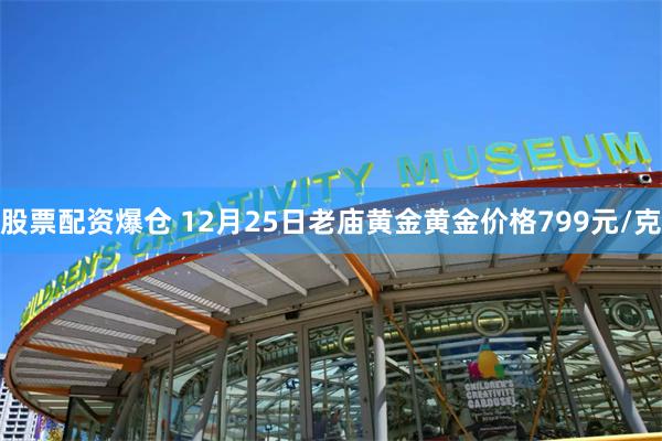 股票配资爆仓 12月25日老庙黄金黄金价格799元/克