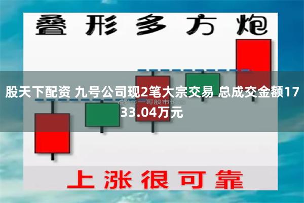 股天下配资 九号公司现2笔大宗交易 总成交金额1733.04万元